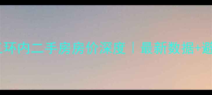 图片 🏠武汉三环内二手房房价深度｜最新数据+避坑指南1