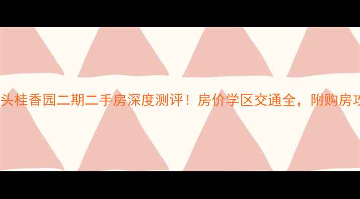 图片 🏠汕头桂香园二期二手房深度测评！房价学区交通全，附购房攻略1