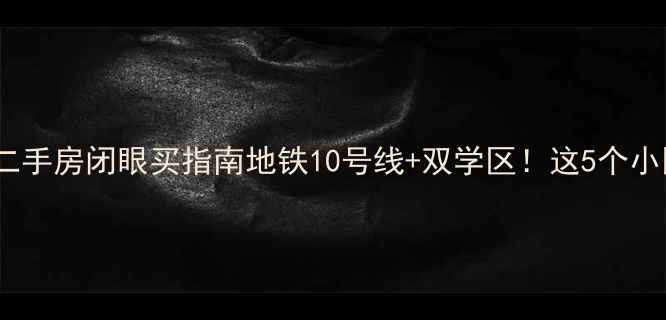 图片 🏠江北南京路二手房闭眼买指南地铁10号线+双学区！这5个小区优缺点全💰1