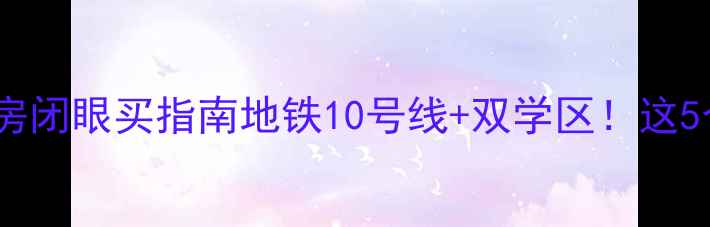 图片 🏠江北南京路二手房闭眼买指南地铁10号线+双学区！这5个小区优缺点全💰2