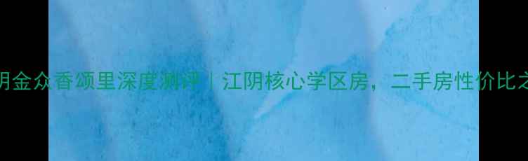 图片 🏠江阴金众香颂里深度测评｜江阴核心学区房，二手房性价比之王！