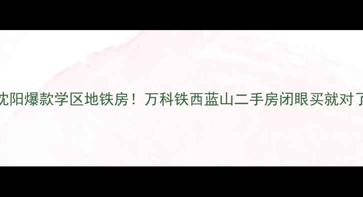 图片 🏠沈阳爆款学区地铁房！万科铁西蓝山二手房闭眼买就对了🚇