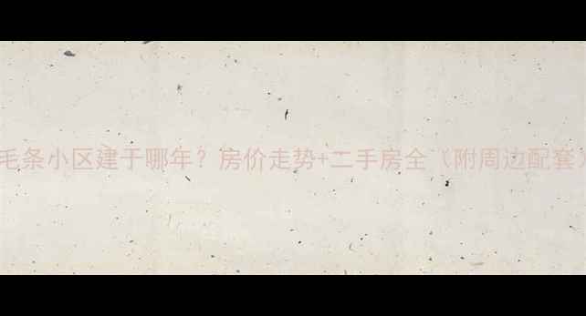 图片 🏠沙河毛条小区建于哪年？房价走势+二手房全（附周边配套）💰📊1