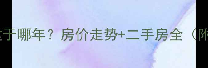 图片 🏠沙河毛条小区建于哪年？房价走势+二手房全（附周边配套）💰📊2
