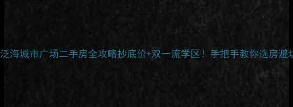 图片 🏠泛海城市广场二手房全攻略抄底价+双一流学区！手把手教你选房避坑1
