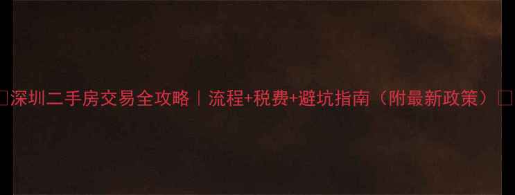 图片 🏠深圳二手房交易全攻略｜流程+税费+避坑指南（附最新政策）💰1