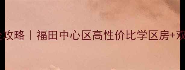 图片 🏠深圳嘉信城市花园二手房全攻略｜福田中心区高性价比学区房+双地铁+精装三房68-88万㎡起2