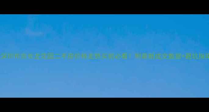 图片 🏠深圳布吉长龙花园二手房价格走势买前必看！附最新成交数据+避坑指南1