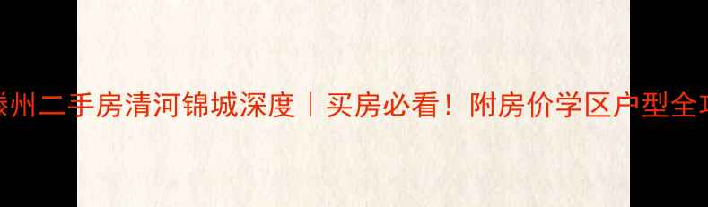图片 🏠滕州二手房清河锦城深度｜买房必看！附房价学区户型全攻略