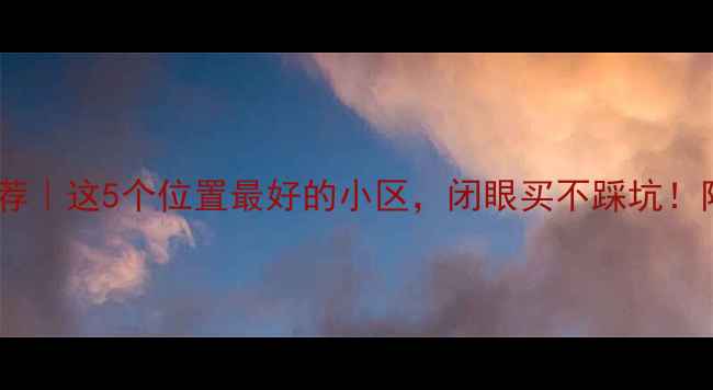 图片 🏠漯河二手房推荐｜这5个位置最好的小区，闭眼买不踩坑！附真实业主自述2