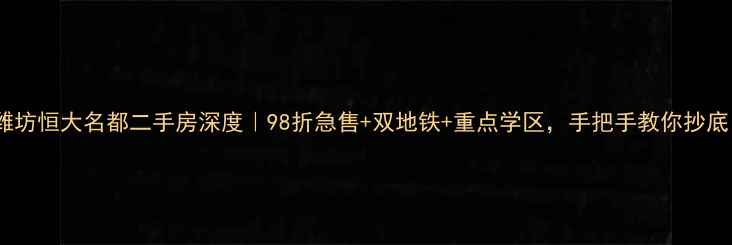 图片 🏠潍坊恒大名都二手房深度｜98折急售+双地铁+重点学区，手把手教你抄底！1
