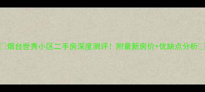 图片 🏠烟台世秀小区二手房深度测评！附最新房价+优缺点分析🏠