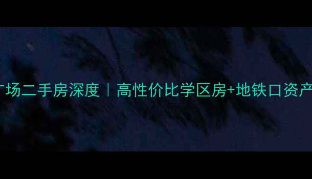 图片 🏠热销推荐西区亚洲广场二手房深度｜高性价比学区房+地铁口资产，附真实成交案例！2