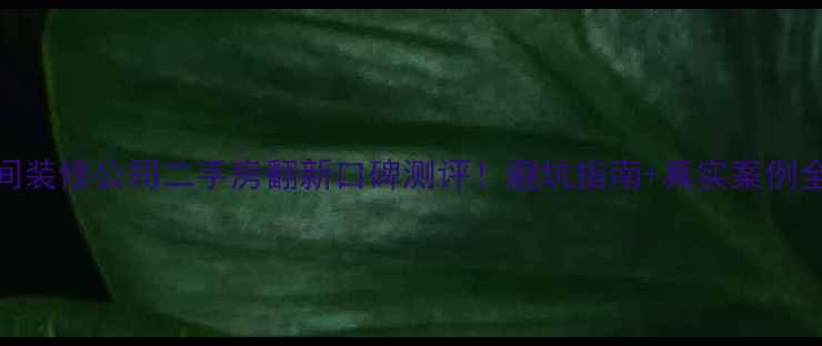 图片 🏠爱空间装修公司二手房翻新口碑测评！避坑指南+真实案例全公开🔥