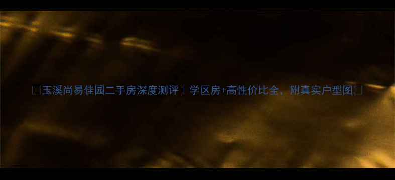 图片 🏠玉溪尚易佳园二手房深度测评｜学区房+高性价比全，附真实户型图📚