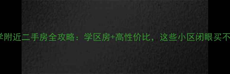 图片 🏠理工大学附近二手房全攻略：学区房+高性价比，这些小区闭眼买不踩坑！📚1