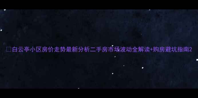 图片 🏠白云亭小区房价走势最新分析二手房市场波动全解读+购房避坑指南2