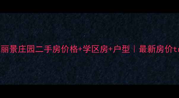 图片 🏠白城丽景庄园二手房价格+学区房+户型｜最新房价trends1