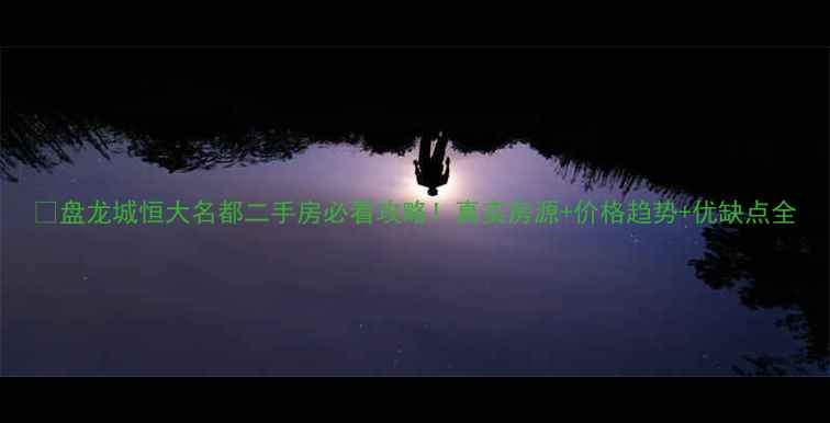 图片 🏠盘龙城恒大名都二手房必看攻略！真实房源+价格趋势+优缺点全
