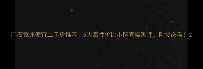图片 🏠石家庄便宜二手房推荐！5大高性价比小区真实测评，刚需必看！2