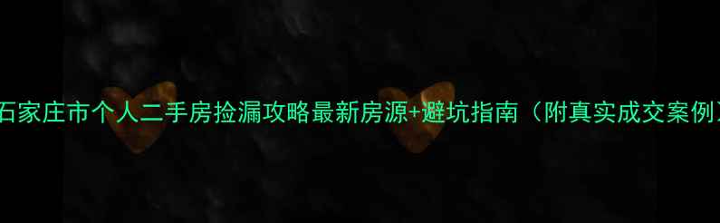图片 🏠石家庄市个人二手房捡漏攻略最新房源+避坑指南（附真实成交案例）2