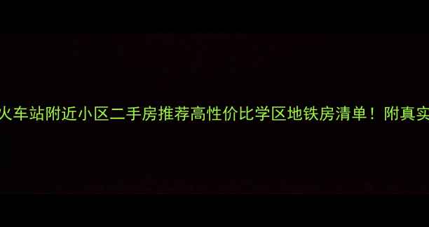 图片 🏠石家庄火车站附近小区二手房推荐高性价比学区地铁房清单！附真实购房攻略