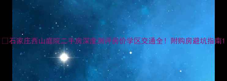 图片 🏠石家庄西山庭院二手房深度测评房价学区交通全！附购房避坑指南1