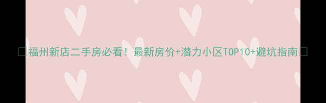 图片 🏠福州新店二手房必看！最新房价+潜力小区TOP10+避坑指南🏡