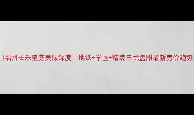 图片 🏠福州长乐皇庭美域深度｜地铁+学区+精装三优盘附最新房价趋势2