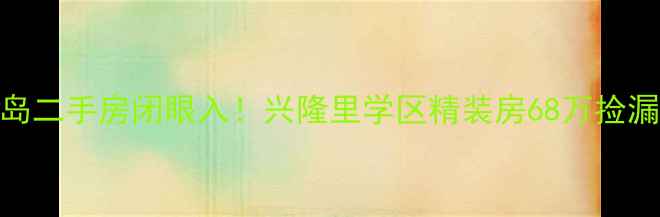 图片 🏠秦皇岛二手房闭眼入！兴隆里学区精装房68万捡漏攻略📚