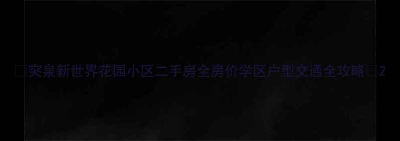 图片 🏠突泉新世界花园小区二手房全房价学区户型交通全攻略📈2