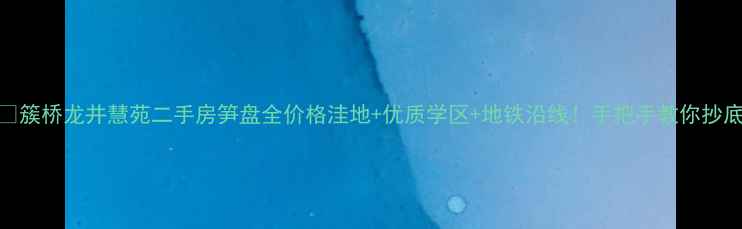 图片 🏠簇桥龙井慧苑二手房笋盘全价格洼地+优质学区+地铁沿线！手把手教你抄底