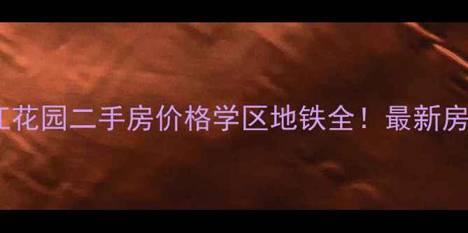 图片 🏠纺织城东江花园二手房价格学区地铁全！最新房源+购房攻略