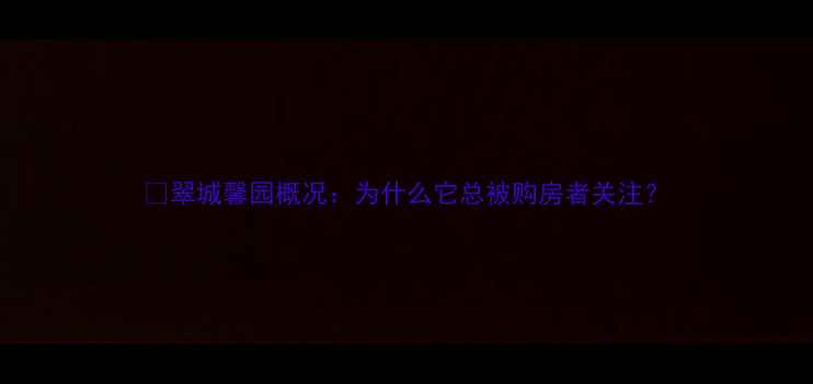 图片 🏠翠城馨园概况：为什么它总被购房者关注？