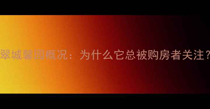 图片 🏠翠城馨园概况：为什么它总被购房者关注？1