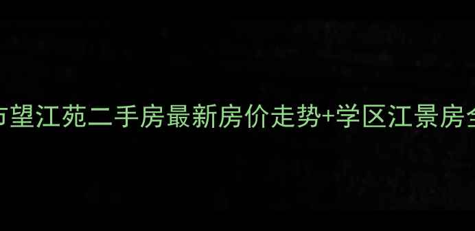 图片 🏠芜湖市望江苑二手房最新房价走势+学区江景房全攻略🌊