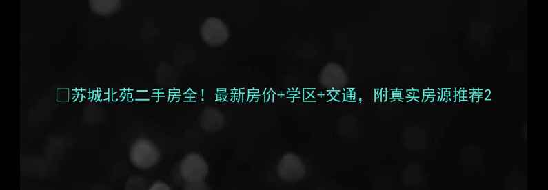 图片 🏠苏城北苑二手房全！最新房价+学区+交通，附真实房源推荐2