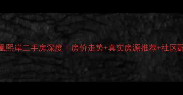 图片 🏠苏州凤凰熙岸二手房深度｜房价走势+真实房源推荐+社区配套全测评
