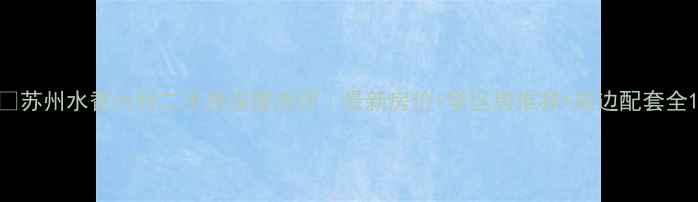 图片 🏠苏州水香六村二手房深度测评｜最新房价+学区房推荐+周边配套全1