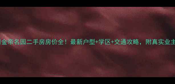 图片 🏠苏州金帝名园二手房房价全！最新户型+学区+交通攻略，附真实业主访谈2