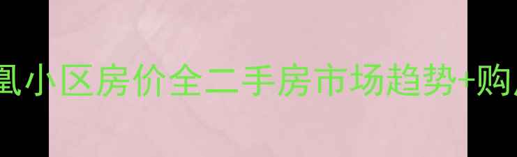 图片 🏠英德市凤凰小区房价全二手房市场趋势+购房避坑指南2
