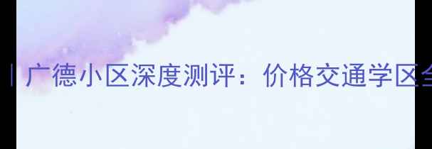图片 🏠萧山二手房推荐｜广德小区深度测评：价格交通学区全（附最新房价）1