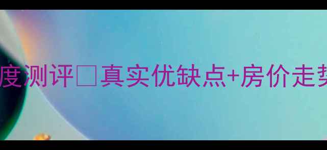 图片 🏠葛洲坝南大天地二手房深度测评🔥真实优缺点+房价走势+投资攻略（附购房指南）