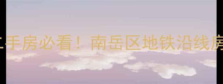 图片 🏠衡阳华新开发区二手房必看！南岳区地铁沿线房源深度+性价比指南