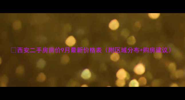 图片 🏠西安二手房房价9月最新价格表（附区域分布+购房建议）