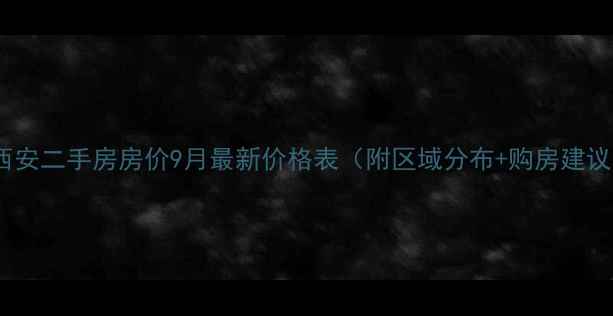 图片 🏠西安二手房房价9月最新价格表（附区域分布+购房建议）2