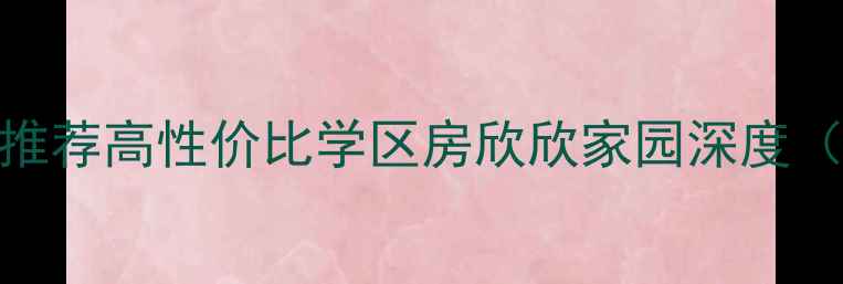 图片 🏠西安二手房推荐高性价比学区房欣欣家园深度（附最新房价）