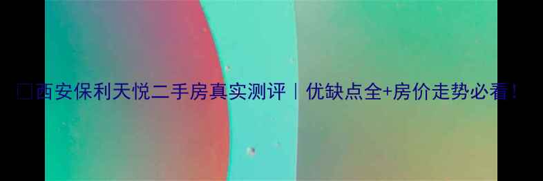 图片 🏠西安保利天悦二手房真实测评｜优缺点全+房价走势必看！