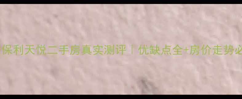 图片 🏠西安保利天悦二手房真实测评｜优缺点全+房价走势必看！2