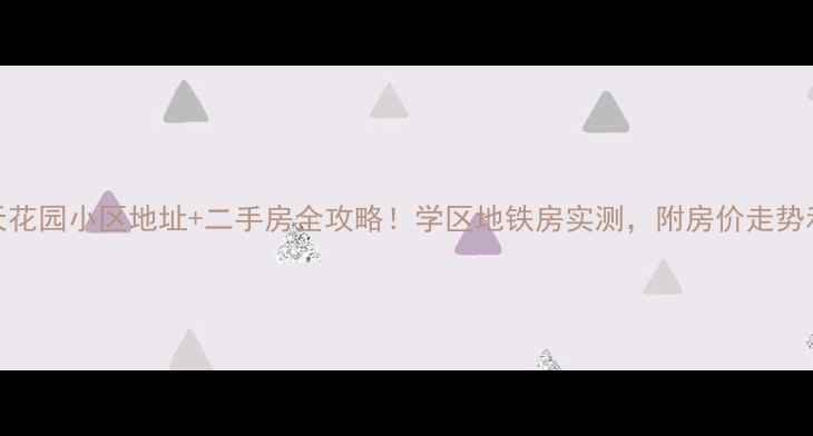 图片 🏠西安春天花园小区地址+二手房全攻略！学区地铁房实测，附房价走势和装修建议